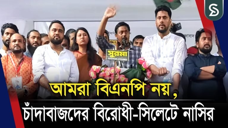 আমরা বিএনপি নয়, চা দা বা জ দে র বিরোধী-সিলেটে নাসির