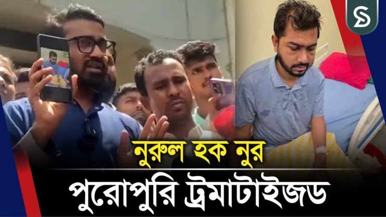 ‘নুরুল হক নুর পুরোপুরি ট্রমাটাইজড
