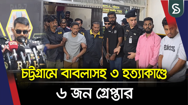 চট্টগ্রামে বাবলাসহ ৩ হত্যাকাণ্ডে ৬ জন গ্রেপ্তার