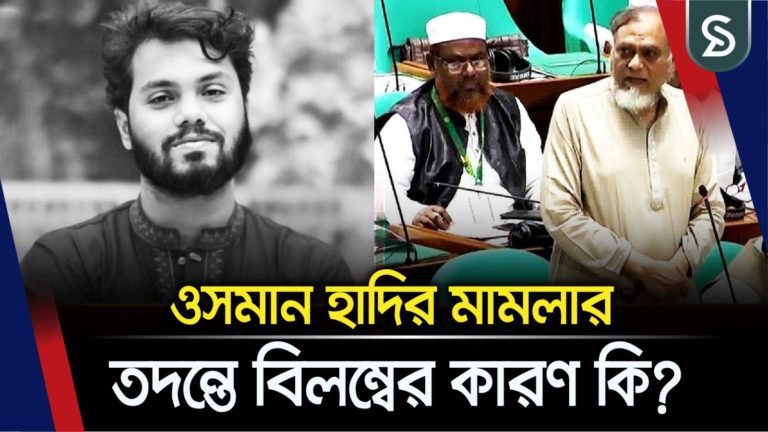 ওসমান হাদির মামলার তদন্তে বিলম্বের কারণ কি?