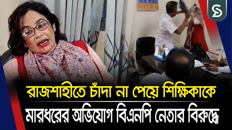 রাজশাহীতে চাঁদা না পেয়ে শিক্ষিকাকে মারধরের অভিযোগ বিএনপি নেতার বিরুদ্ধে